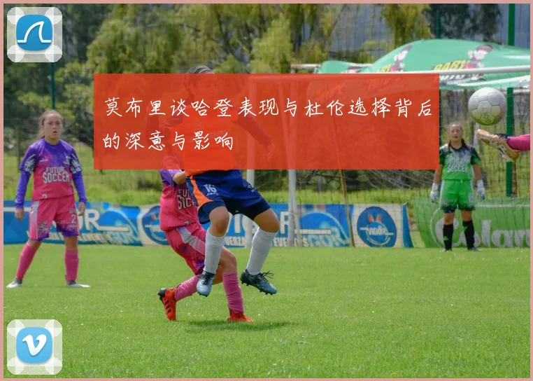 莫布里谈哈登表现与杜伦选择背后的深意与影响