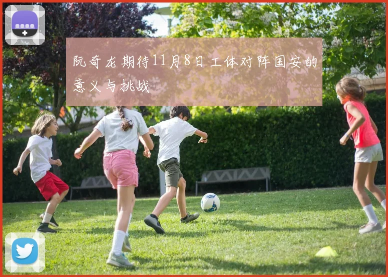 阮奇龙期待11月8日工体对阵国安的意义与挑战