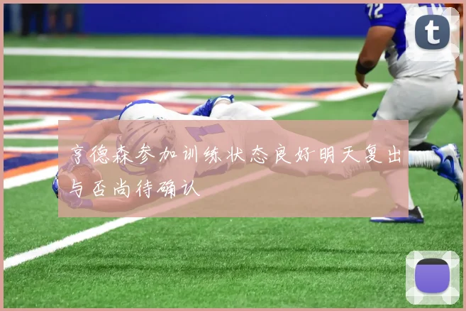 亨德森参加训练状态良好明天复出与否尚待确认