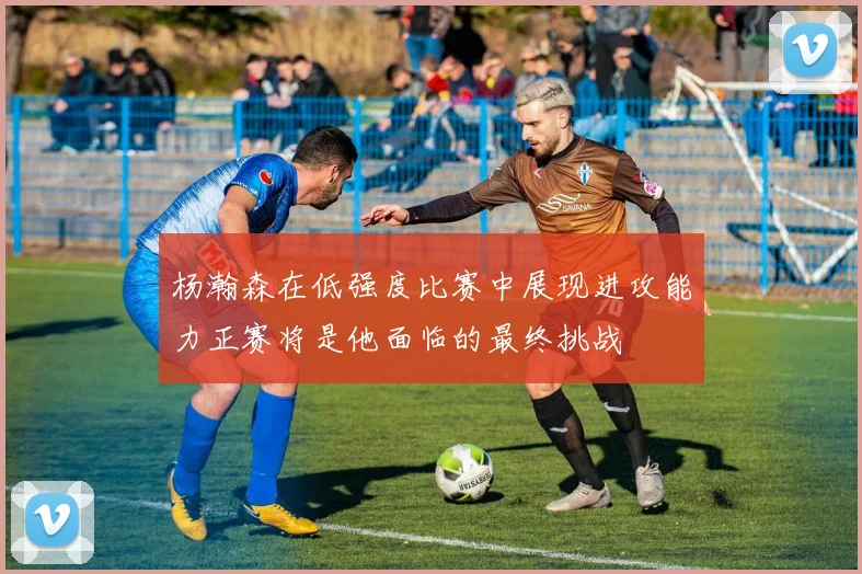杨瀚森在低强度比赛中展现进攻能力正赛将是他面临的最终挑战