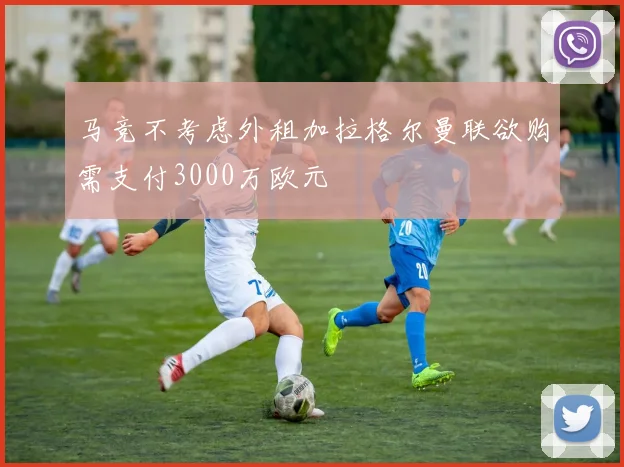 马竞不考虑外租加拉格尔曼联欲购需支付3000万欧元