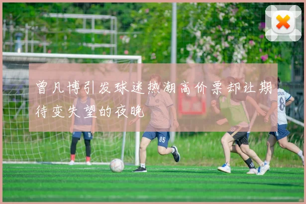 曾凡博引发球迷热潮高价票却让期待变失望的夜晚