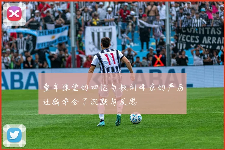 童年课堂的回忆与教训母亲的严厉让我学会了沉默与反思