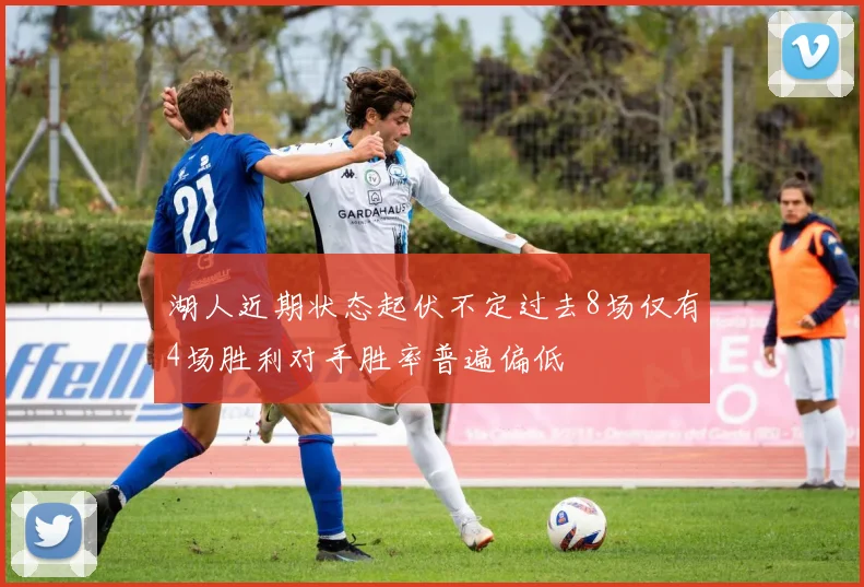 湖人近期状态起伏不定过去8场仅有4场胜利对手胜率普遍偏低