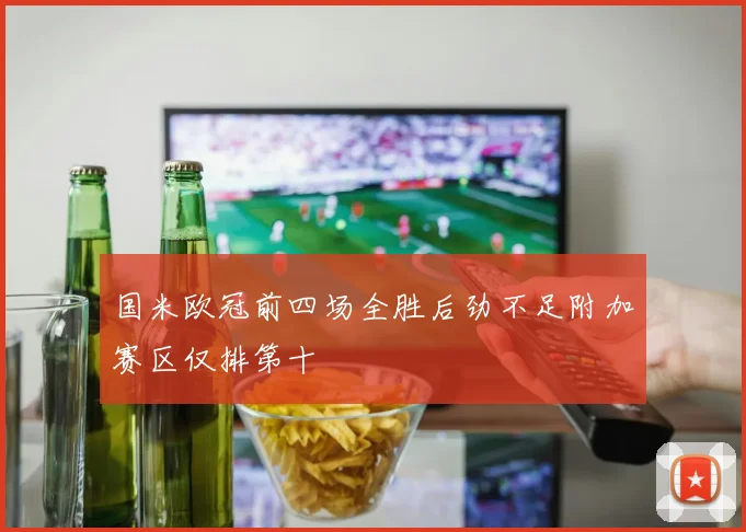 国米欧冠前四场全胜后劲不足附加赛区仅排第十