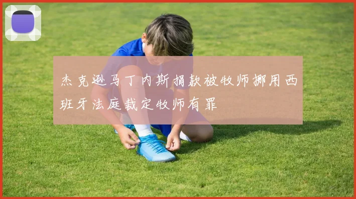 杰克逊马丁内斯捐款被牧师挪用西班牙法庭裁定牧师有罪