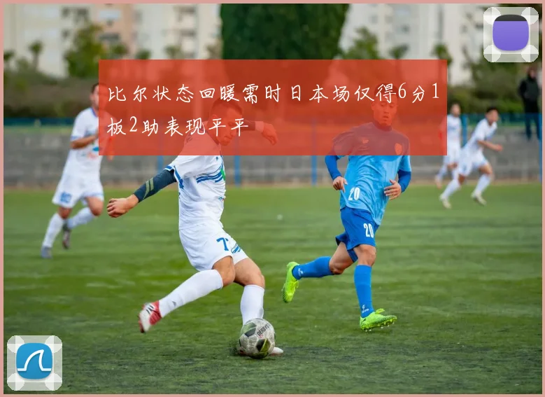比尔状态回暖需时日本场仅得6分1板2助表现平平
