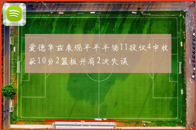 爱德华兹表现平平半场11投仅4中收获10分2篮板并有2次失误