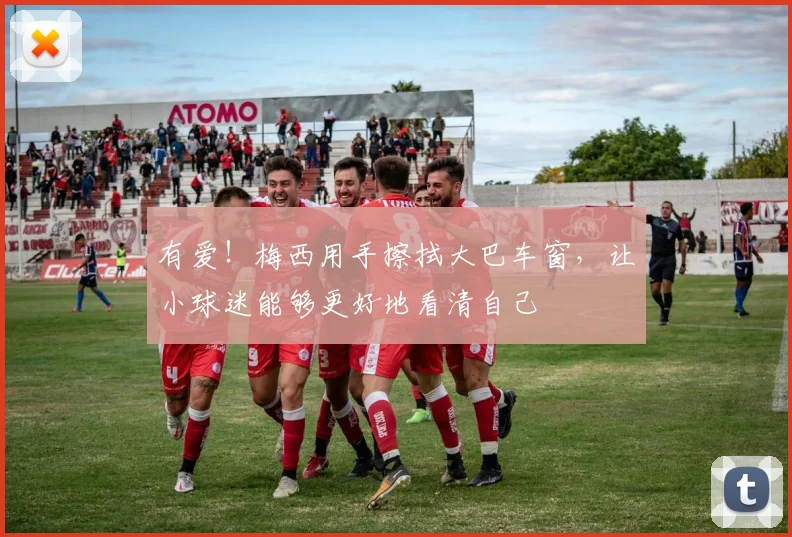 有爱！梅西用手擦拭大巴车窗，让小球迷能够更好地看清自己
