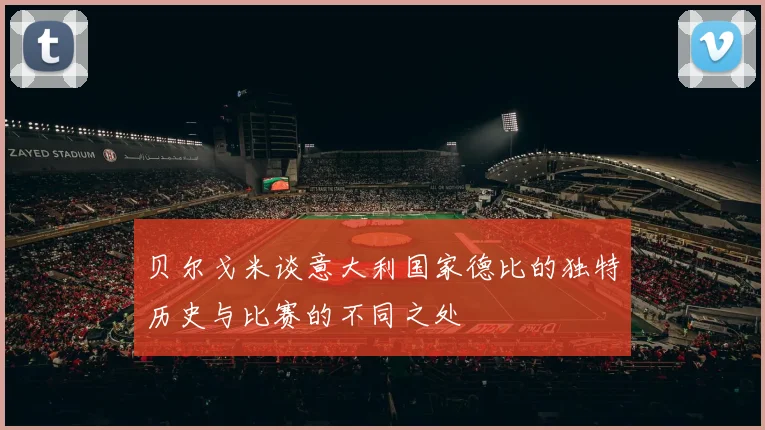 贝尔戈米谈意大利国家德比的独特历史与比赛的不同之处