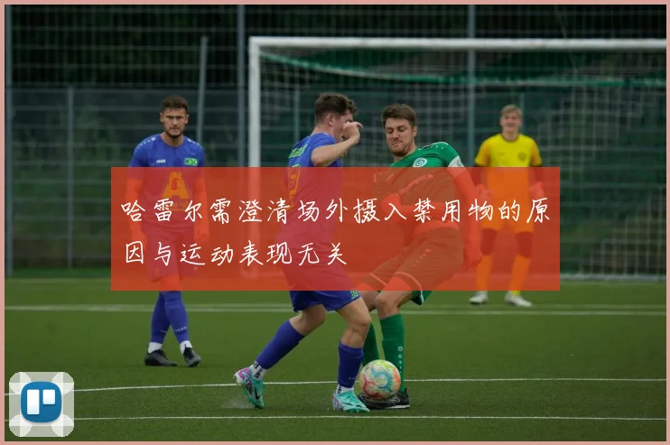 哈雷尔需澄清场外摄入禁用物的原因与运动表现无关