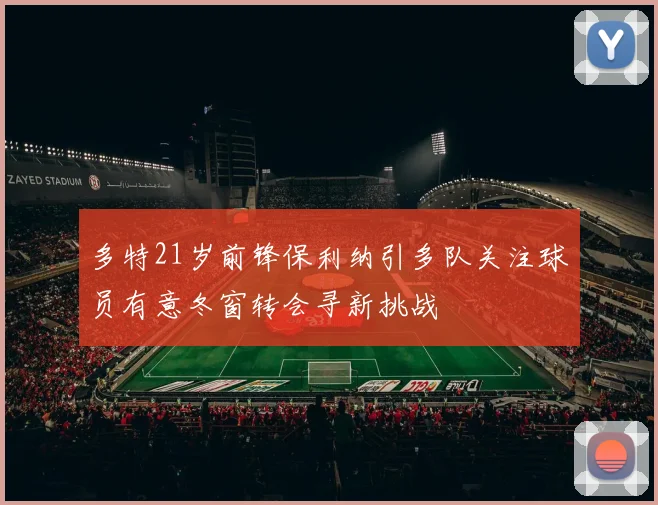 多特21岁前锋保利纳引多队关注球员有意冬窗转会寻新挑战
