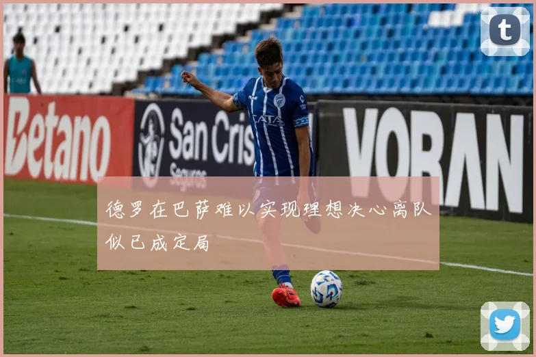 德罗在巴萨难以实现理想决心离队似已成定局