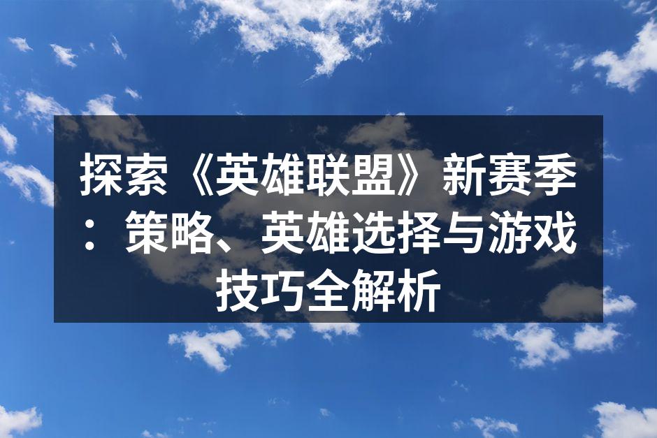 探索《英雄联盟》新赛季：策略、英雄选择与