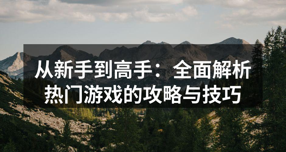 从新手到高手:全面解析热门游戏的攻略与技