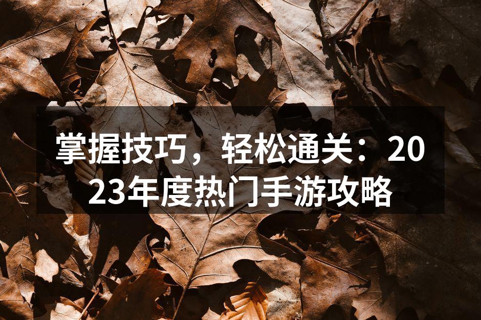 掌握技巧，轻松通关：2023年度热门手游