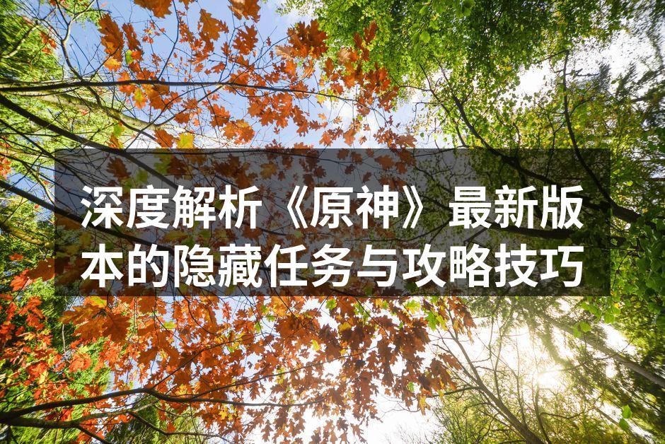 深度解析《原神》最新版本的隐藏任务与攻略